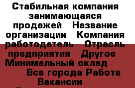 Стабильная компания занимающаяся продажей › Название организации ­ Компания-работодатель › Отрасль предприятия ­ Другое › Минимальный оклад ­ 70 000 - Все города Работа » Вакансии   . Башкортостан респ.,Баймакский р-н